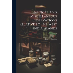 Medical And Miscellaneous Observations Relative To The West India Islands; Volume 1