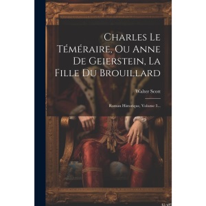 Charles Le Téméraire, Ou Anne De Geierstein, La Fille Du Brouillard: Roman Historique, Volume 3...