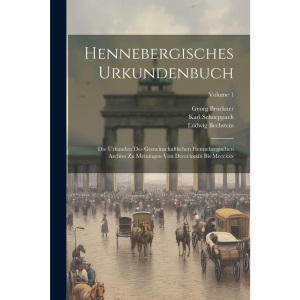 Hennebergisches Urkundenbuch: Die Urkunden Des Gemeinschaftlichen Hennebergischen Archivs Zu Meiningen Von Dccccxxxiii Bis Mcccxxx; Volume 1