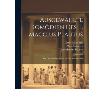 Ausgewählte Komödien Des T. Maccius Plautus: Für Den Schulgebrauch Erklärt, Volumes 1-4