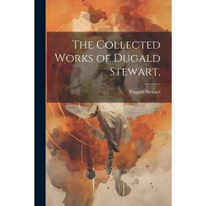The Collected Works of Dugald Stewart,