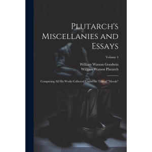 Plutarch's Miscellanies and Essays: Comprising All His Works Collected Under the Title of Morals; Volume 4