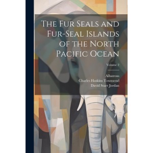 The Fur Seals and Fur-Seal Islands of the North Pacific Ocean; Volume 2