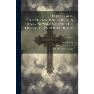 Letters and Correspondence of John Henry Newman During His Life in the English Church: With a Brief Autobiography; Volume 1