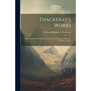 Thackeray's Works: History of Samuel Titmarsh and the Great Hoggarty Diamond. the Book of Snobs