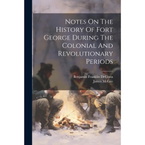 Notes On The History Of Fort George During The Colonial And Revolutionary Periods
