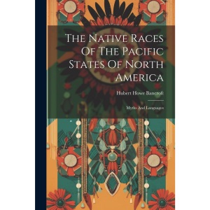 The Native Races Of The Pacific States Of North America: Myths And Languages