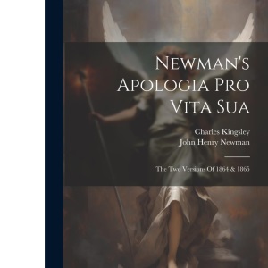 Newman's Apologia Pro Vita Sua: The Two Versions Of 1864 & 1865