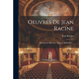 Oeuvres De Jean Racine: Britannicus. Bérénice. Bajazet. Mithridate...