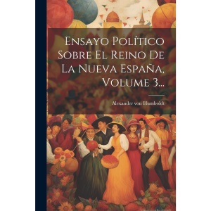 Ensayo Político Sobre El Reino De La Nueva España, Volume 3...