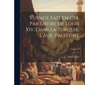 Voyage Fait En 1714, Par Ordre De Louis Xiv, Dans La Turquie, L'asie, Palestine; Volume 1