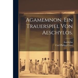 Agamemnon. Ein Trauerspiel von Aeschylos.