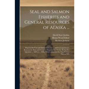 Seal and Salmon Fisheries and General Resources of Alaska ...: Reports On Seal and Salmon Fisheries ... and Correspondence Between the State and ... With Comments On That Portion Thereof Wh