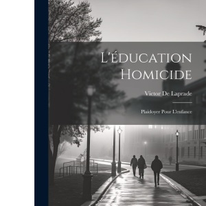 L'éducation Homicide: Plaidoyer Pour L'enfance