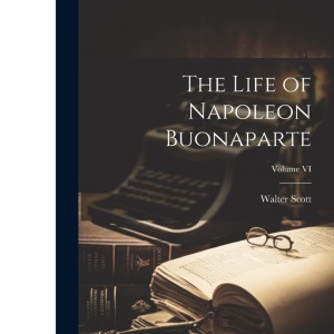 The Life of Napoleon Buonaparte; Volume VI