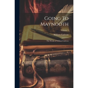 Going To Maynooth: The Works of William Carleton; Volume 3