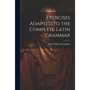 Exercises Adapted to the Complete Latin Grammar