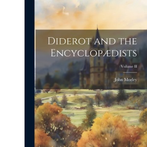 Diderot and the Encyclopædists; Volume II