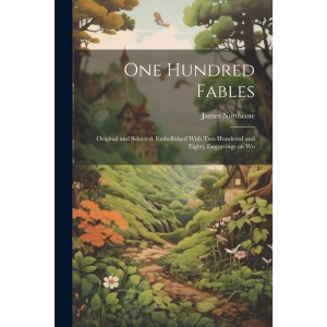 One Hundred Fables: Original and Selected. Embellished With Two Hundered and Eighty Engravings on Wo