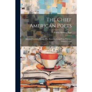 The Chief American Poets: Selected Poems by Bryant, Poe, Emerson, Longfellow, Whittier, Holmes, Lowe
