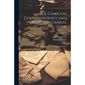 The Complete Correspondence and Works of Charles Lamb; With an Essay on his Life and Genius; Volume 2