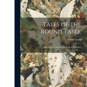 Tales of the Round Table; Based on the Tales in the Book of Romance