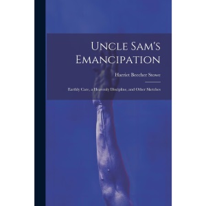 Uncle Sam's Emancipation: Earthly Care, a Heavenly Discipline, and Other Sketches