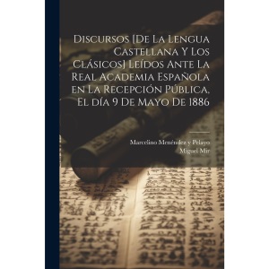 Discursos [de la lengua castellana y los clásicos] leídos ante la Real Academia Española en la recepción pública, el día 9 de Mayo de 1886