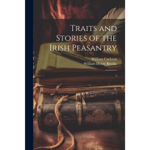 Traits and Stories of the Irish Peasantry: 1