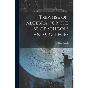 Treatise on Algebra, for the use of Schools and Colleges