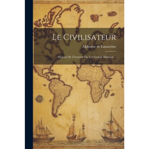 Le Civilisateur: Histoire De L'homme Par Les Grands Hommes...
