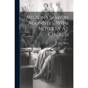 Milton's Samson Agonistes, With Notes By A.j. Church