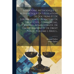 Répertoire Méthodique Et Alphabétique De Législation De Doctrine Et De Jurisprudence En Matière De Droit Civil, Commercial, Criminel, Administratif, ... Gens Et De Droit Public, Volume 1, Issue 1...