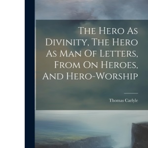 The Hero As Divinity, The Hero As Man Of Letters, From On Heroes, And Hero-worship