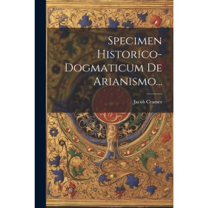 Specimen Historico-dogmaticum De Arianismo...