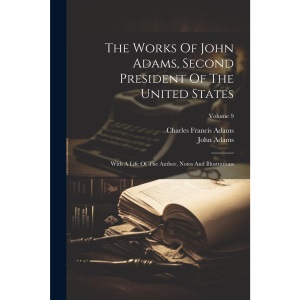 The Works Of John Adams, Second President Of The United States: With A Life Of The Author, Notes And Illustrations; Volume 9