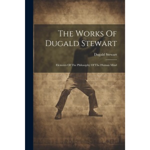 The Works Of Dugald Stewart: Elements Of The Philosophy Of The Human Mind