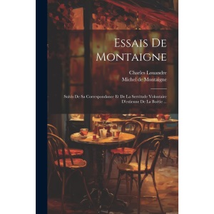 Essais De Montaigne: Suivis De Sa Correspondance Et De La Servitude Volontaire D'estienne De La Boëtie ...