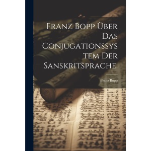 Franz Bopp über das Conjugationssystem der Sanskritsprache.