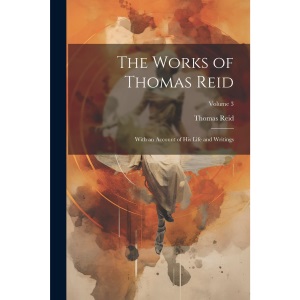 The Works of Thomas Reid; With an Account of His Life and Writings; Volume 3