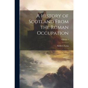 A History of Scotland From the Roman Occupation; Volume 4