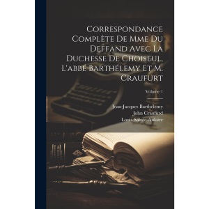 Correspondance Complète De Mme Du Deffand Avec La Duchesse De Choiseul, L'abbé Barthélemy Et M. Craufurt; Volume 1