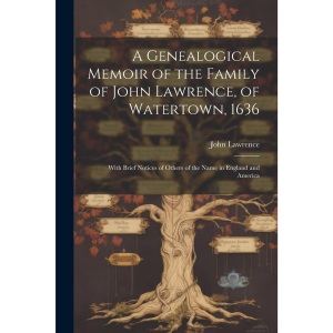 A Genealogical Memoir of the Family of John Lawrence, of Watertown, 1636: With Brief Notices of Others of the Name in England and America