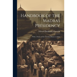 Handbook of the Madras Presidency: With a Notice of the Overland Route to India