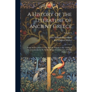 A History of the Literature of Ancient Greece: From the Foundation of the Socratic Schools to the Taking of Constantinople by the Turks. Being a Continuation of K. O. Müller's Work; Volume 1