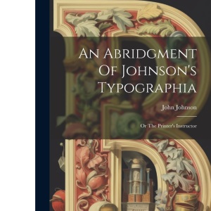 An Abridgment Of Johnson's Typographia: Or The Printer's Instructor