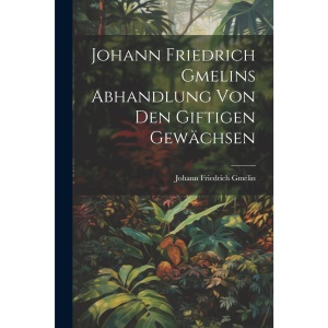 Johann Friedrich Gmelins Abhandlung von den giftigen Gewächsen