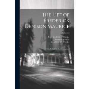 The Life of Frederick Denison Maurice: Chiefly Told in His Own Letters; Volume 2