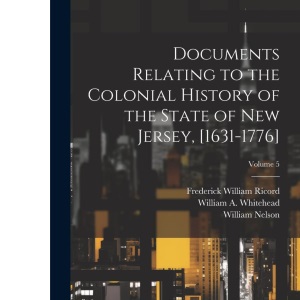 Documents Relating to the Colonial History of the State of New Jersey, [1631-1776]; Volume 5