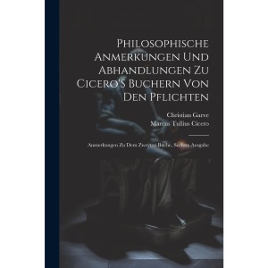 Philosophische Anmerkungen Und Abhandlungen Zu Cicero'S Buchern Von Den Pflichten: Anmerkungen Zu Dem Zweyten Buche, Sechste Ausgabe